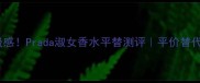 职场通勤高级感Prada淑女香水平替测评平价替代方案大公开