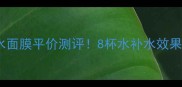 水芝澳八杯水面膜平价测评8杯水补水效果真实分享
