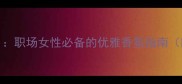 宝格丽大吉岭茶香水100ml职场女性必备的优雅香氛指南附使用场景与搭配技巧