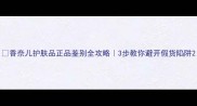 香奈儿护肤品正品鉴别全攻略3步教你避开假货陷阱
