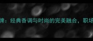 PacoRabanne香水品牌经典香调与时尚的完美融合职场女性必备香氛指南