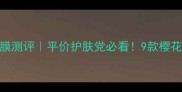 Jayjun樱花面膜测评平价护肤党必看9款樱花面膜横向对比