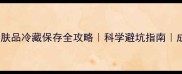 化妆品护肤品冷藏保存全攻略科学避坑指南成分党必看