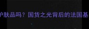 露泊雅是法国护肤品吗国货之光背后的法国基因与东方智慧
