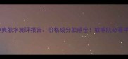 精粹净颜芯净爽肤水测评报告价格成分肤感全敏感肌必看平价水乳推荐