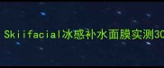急救面膜天花板Skiifacial冰感补水面膜实测30天干敏皮亲妈
