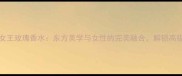 Montale沉香女王玫瑰香水东方美学与女性的完美融合解锁高级香氛新体验