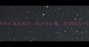 水密码精华水真实测评成分党必看熬夜暗沉一扫而空