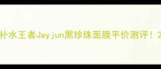 学生党必入百元补水王者Jayjun黑珍珠面膜平价测评28天素颜发光秘籍