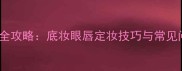 化妆步骤全攻略底妆眼唇定妆技巧与常见问题解答