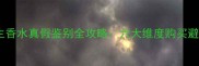 三宅一生香水真假鉴别全攻略六大维度购买避坑指南