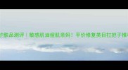 李医生护肤品测评敏感肌油痘肌亲妈平价修复类目扛把子推荐清单