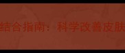 护肤步骤与化妆技巧结合指南科学改善皮肤状态提升妆容服帖度