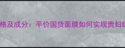七之白面膜价格及成分平价国货面膜如何实现贵妇级护肤效果