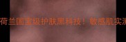 阿姆斯特丹面膜推荐荷兰国宝级护肤黑科技敏感肌实测3大爆款附避坑指南