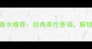 巴宝莉周末男士香水推荐经典英伦香调解锁约会社交新场景