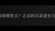 玛莎妮娜面膜哪里买正品购买渠道全与护肤指南