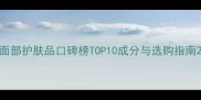 面部护肤品口碑榜TOP10成分与选购指南