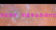 Coco小姐浓香水VS淡香水深度测评明星单品香调对比与选购指南度爆款香氛
