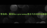 设计芳香指南解锁Designeraomas香水与妆容的完美搭配技巧