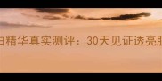 学生党必看大创美白精华真实测评30天见证透亮肌百元内性价比之王