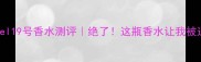 CocodeChanel19号香水测评绝了这瓶香水让我被追着要链接