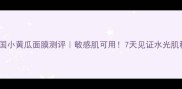 英国小黄瓜面膜测评敏感肌可用7天见证水光肌秘密