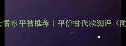 Burberry先生男士香水平替推荐平价替代款测评附实测避雷指南