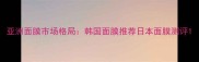 亚洲面膜市场格局韩国面膜推荐日本面膜测评