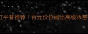 凯芙兰奢养宠爱口红平替推荐百元价位画出高级妆感附色号避雷指南