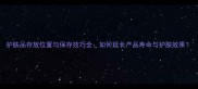 护肤品存放位置与保存技巧全如何延长产品寿命与护肤效果
