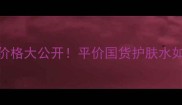 一叶子植物酵素水价格大公开平价国货护肤水如何实现水光肌养成