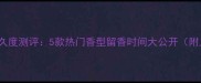 Prada经典香水持久度测评5款热门香型留香时间大公开附上持久度对比表