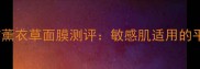 10度温和清洁薰衣草面膜测评敏感肌适用的平价护肤利器