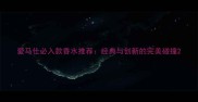 爱马仕必入款香水推荐经典与创新的完美碰撞