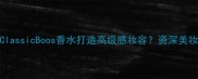 经典香型如何用ClassicBoos香水打造高级感妆容资深美妆师亲授搭配法则