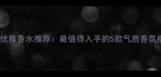 Dior优雅香水推荐最值得入手的5款气质香氛指南