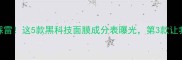 90人踩雷这5款黑科技面膜成分表曝光第3款让我烂脸
