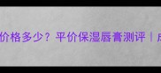 贝德玛唇膏4g价格多少平价保湿唇膏测评成分党必看
