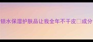 干皮亲妈这5款锁水保湿护肤品让我全年不干皮成分党必看干货分享