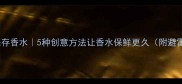 太阳花保存香水5种创意方法让香水保鲜更久附避雷指南